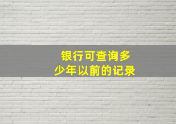 银行可查询多少年以前的记录