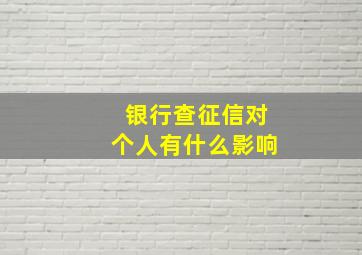 银行查征信对个人有什么影响