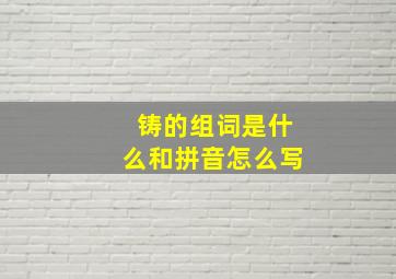 铸的组词是什么和拼音怎么写