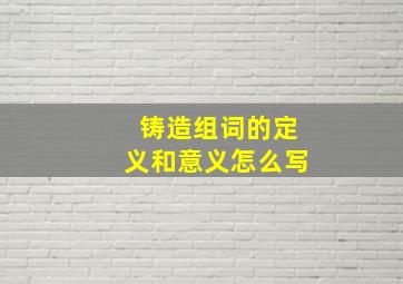 铸造组词的定义和意义怎么写