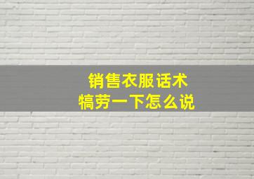 销售衣服话术犒劳一下怎么说