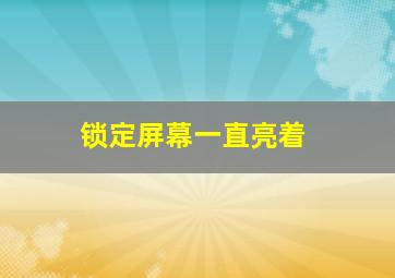 锁定屏幕一直亮着