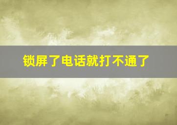 锁屏了电话就打不通了