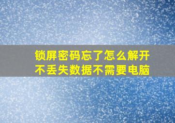 锁屏密码忘了怎么解开不丢失数据不需要电脑