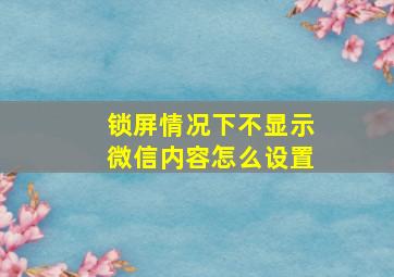 锁屏情况下不显示微信内容怎么设置