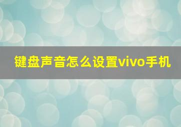 键盘声音怎么设置vivo手机