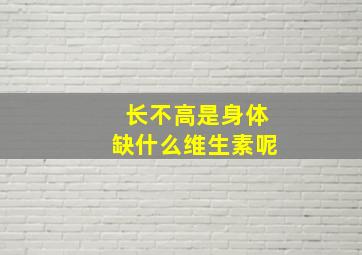 长不高是身体缺什么维生素呢