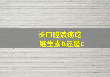 长口腔溃疡吃维生素b还是c