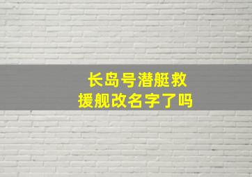 长岛号潜艇救援舰改名字了吗