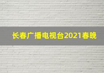 长春广播电视台2021春晚