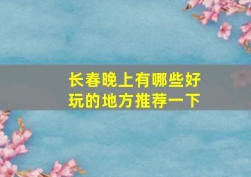 长春晚上有哪些好玩的地方推荐一下