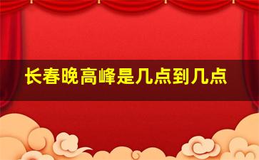 长春晚高峰是几点到几点