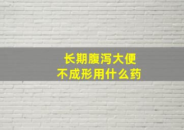 长期腹泻大便不成形用什么药