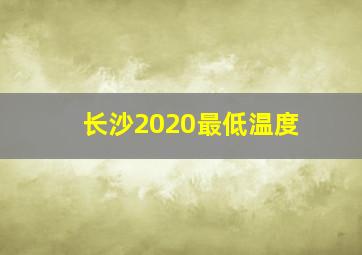 长沙2020最低温度