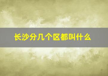 长沙分几个区都叫什么