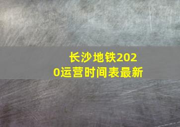 长沙地铁2020运营时间表最新