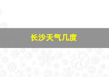 长沙天气几度