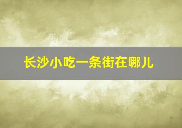 长沙小吃一条街在哪儿