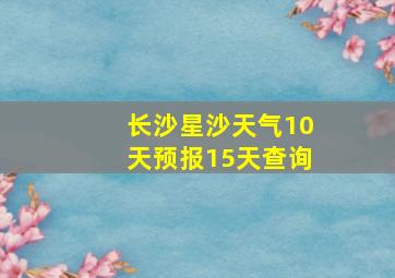 长沙星沙天气10天预报15天查询