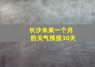 长沙未来一个月的天气预报30天