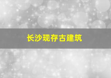 长沙现存古建筑