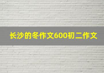 长沙的冬作文600初二作文