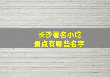 长沙著名小吃景点有哪些名字