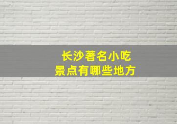 长沙著名小吃景点有哪些地方