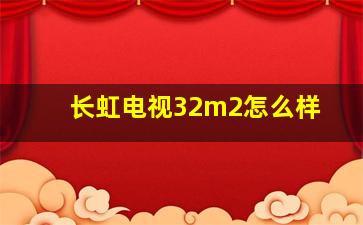 长虹电视32m2怎么样