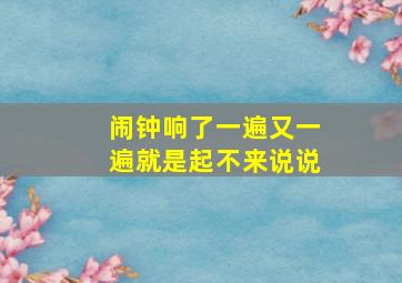 闹钟响了一遍又一遍就是起不来说说