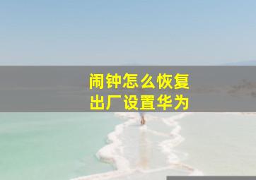 闹钟怎么恢复出厂设置华为