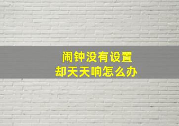 闹钟没有设置却天天响怎么办