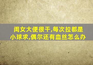 闺女大便很干,每次拉都是小球求,偶尔还有血丝怎么办