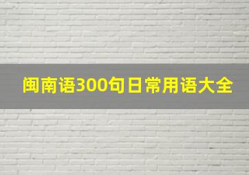 闽南语300句日常用语大全