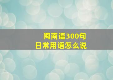 闽南语300句日常用语怎么说