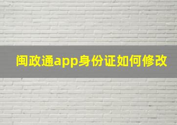 闽政通app身份证如何修改