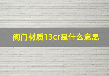 阀门材质13cr是什么意思