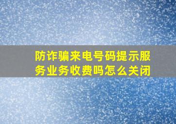 防诈骗来电号码提示服务业务收费吗怎么关闭