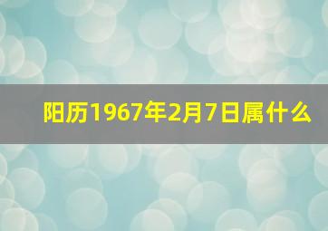 阳历1967年2月7日属什么