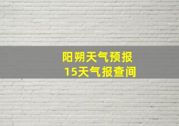 阳朔天气预报15天气报查间