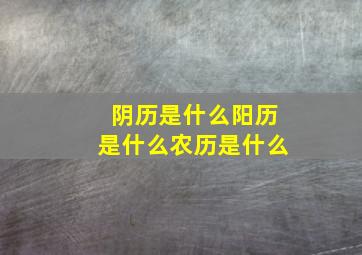 阴历是什么阳历是什么农历是什么