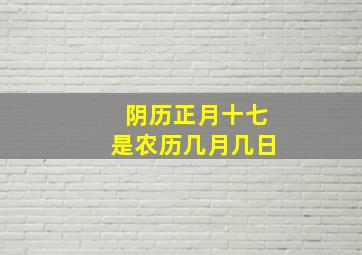 阴历正月十七是农历几月几日