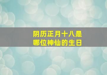 阴历正月十八是哪位神仙的生日