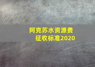 阿克苏水资源费征收标准2020