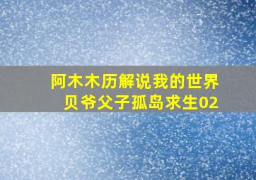 阿木木历解说我的世界贝爷父子孤岛求生02