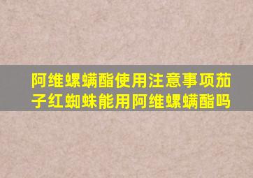 阿维螺螨酯使用注意事项茄子红蜘蛛能用阿维螺螨酯吗