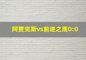 阿贾克斯vs前进之鹰0:0