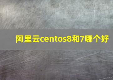 阿里云centos8和7哪个好