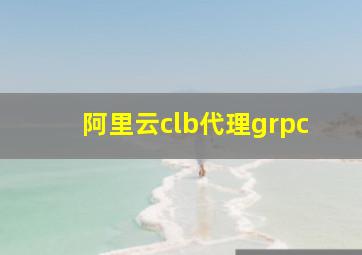 阿里云clb代理grpc