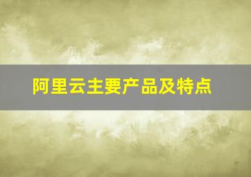 阿里云主要产品及特点